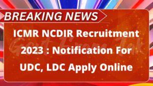 ICMR NCDIR Recruitment 2023 : Notification For UDC, LDC Apply Online
