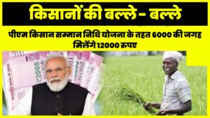 PM Kisan Samman Nidhi 12000 : किसानों की बल्ले - बल्ले अब पीएम किसान सम्मान निधि योजना के तहत 6000 की जगह मिलेंगे 12000 रुपए , यहां से जाने आपको मिलेंगे या नहीं