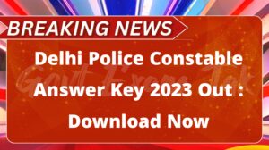 Delhi Police Constable Answer Key 2023 Out : Download Now